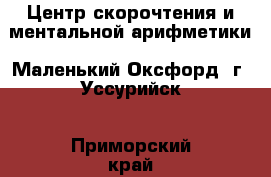 Центр скорочтения и ментальной арифметики «Маленький Оксфорд» г. Уссурийск - Приморский край, Уссурийский г. о. , Воздвиженская ж/д ст. Распродажи и скидки » Скидки на услуги   